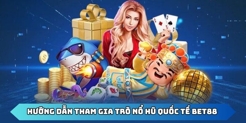 Nổ Hũ quốc tế BET88 - Sân Chơi Uy Tín cho Các Game thủ 2 Chi tiết các bước tham gia nổ hũ