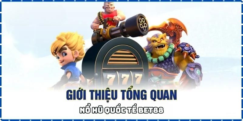 Nổ Hũ quốc tế BET88 - Sân Chơi Uy Tín cho Các Game thủ 1 Giới thiệu tổng quan về nổ hũ quốc tế BET88
