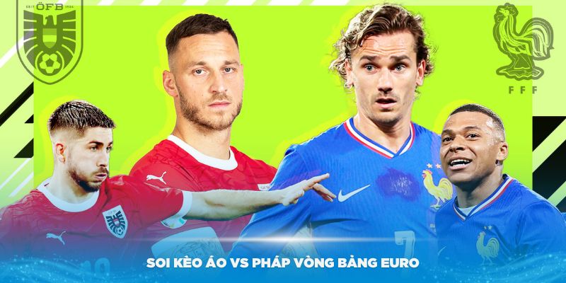 Soi Kèo Áo vs Pháp - Dự Đoán Vòng Bảng Euro 2024, Lúc 2h00 Ngày 18/06 3 Chuyên gia Bet88 soi kèo Áo vs Pháp vòng bảng Euro
